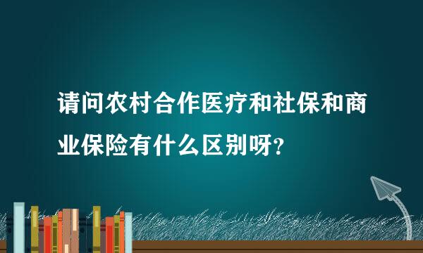 请问农村合作医疗和社保和商业保险有什么区别呀？