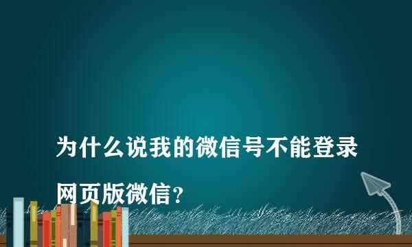 
为什么说我的微信号不能登录网页版微信？
