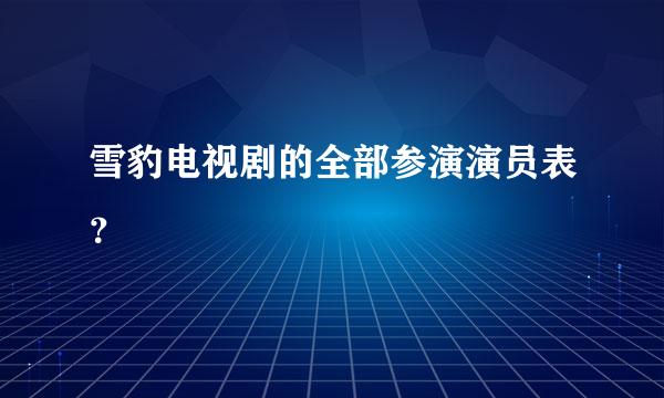 雪豹电视剧的全部参演演员表？