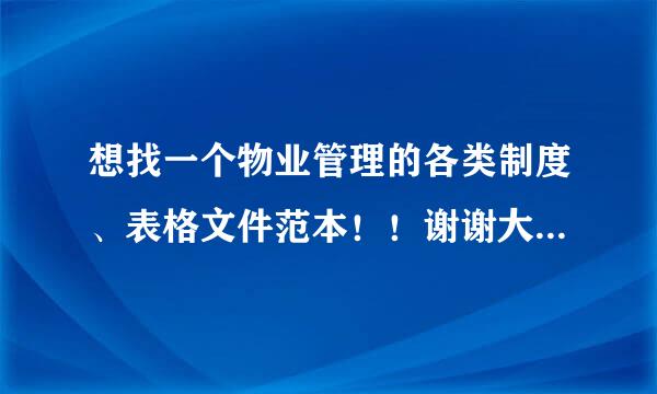 想找一个物业管理的各类制度、表格文件范本！！谢谢大家！！！