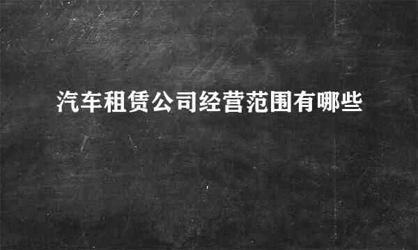 汽车租赁公司经营范围有哪些