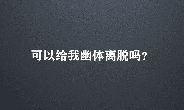 可以给我幽体离脱吗？