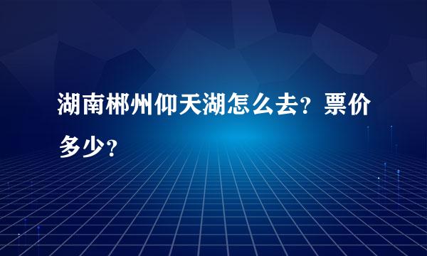 湖南郴州仰天湖怎么去？票价多少？