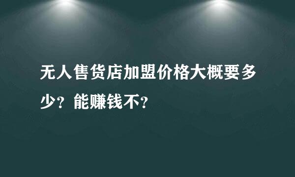 无人售货店加盟价格大概要多少？能赚钱不？