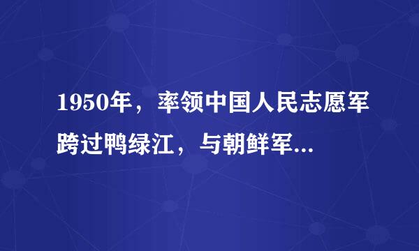 1950年，率领中国人民志愿军跨过鸭绿江，与朝鲜军民一道抗击美国侵略者的是       [     ]     A．彭德怀