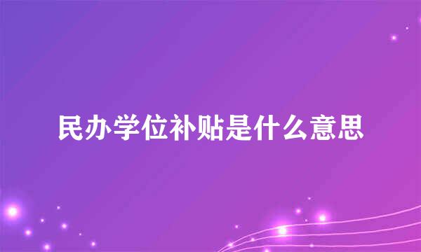 民办学位补贴是什么意思