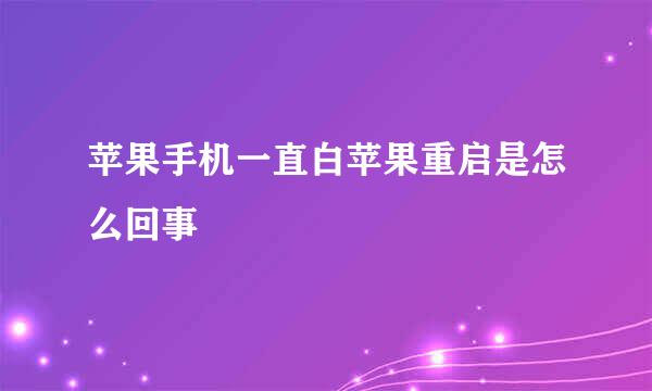 苹果手机一直白苹果重启是怎么回事