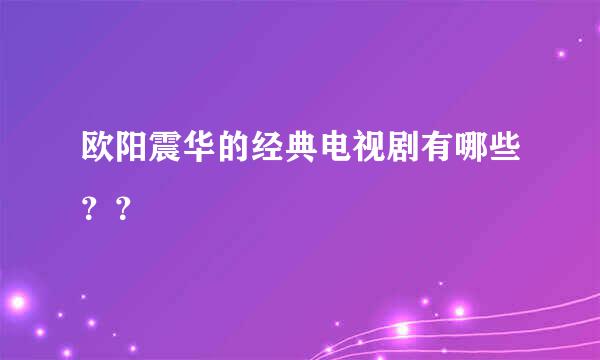 欧阳震华的经典电视剧有哪些？？