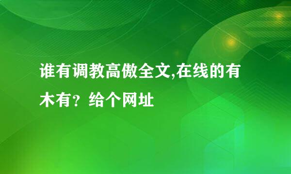 谁有调教高傲全文,在线的有木有？给个网址