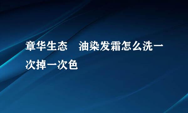 章华生态焗油染发霜怎么洗一次掉一次色