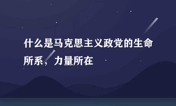 什么是马克思主义政党的生命所系，力量所在