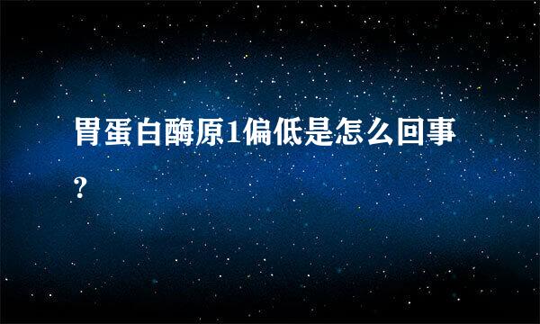 胃蛋白酶原1偏低是怎么回事？