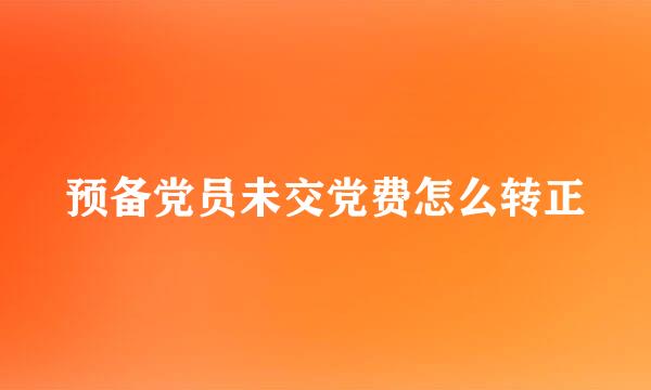 预备党员未交党费怎么转正