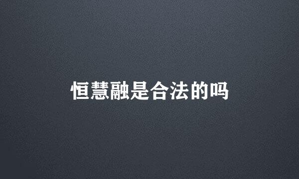 恒慧融是合法的吗