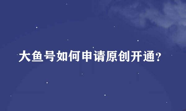 大鱼号如何申请原创开通？