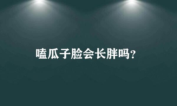 嗑瓜子脸会长胖吗？