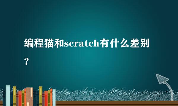 编程猫和scratch有什么差别？