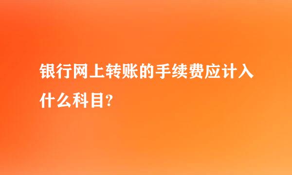 银行网上转账的手续费应计入什么科目?