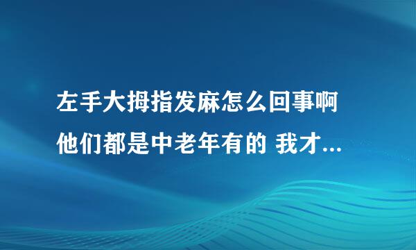 左手大拇指发麻怎么回事啊 他们都是中老年有的 我才20多 有时候一直麻 有时候是偶尔性的