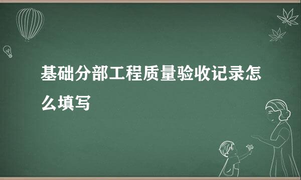 基础分部工程质量验收记录怎么填写