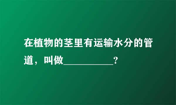 在植物的茎里有运输水分的管道，叫做__________?