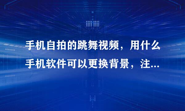 手机自拍的跳舞视频，用什么手机软件可以更换背景，注意:背景是动态噢，谢谢老师指导！！！