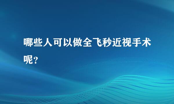 哪些人可以做全飞秒近视手术呢？