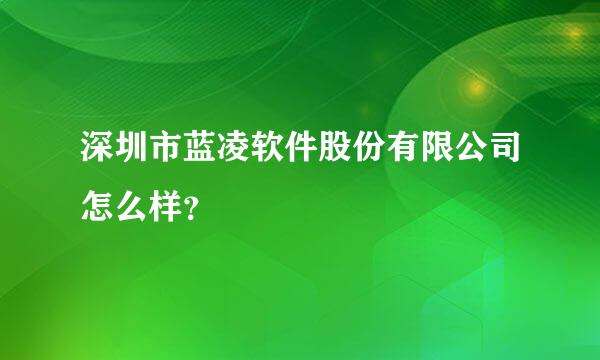 深圳市蓝凌软件股份有限公司怎么样？