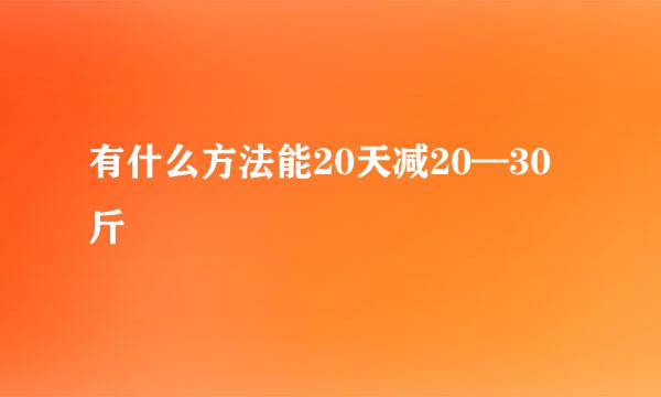 有什么方法能20天减20—30斤