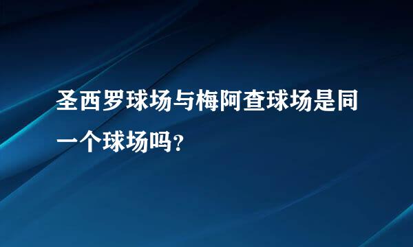 圣西罗球场与梅阿查球场是同一个球场吗？