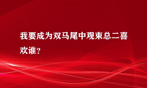 我要成为双马尾中观束总二喜欢谁？