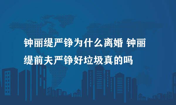 钟丽缇严铮为什么离婚 钟丽缇前夫严铮好垃圾真的吗