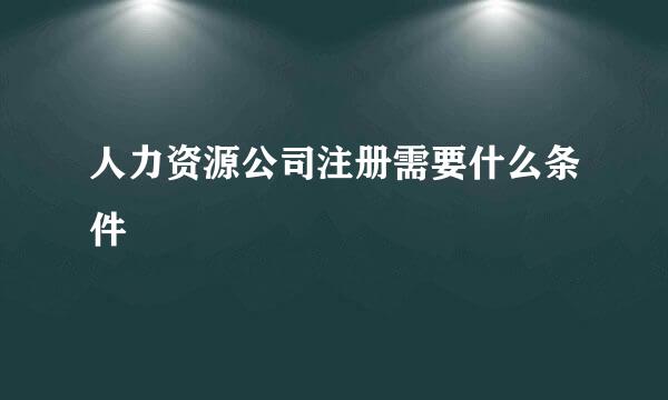 人力资源公司注册需要什么条件