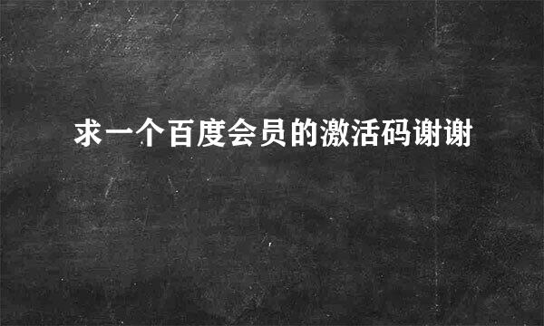 求一个百度会员的激活码谢谢