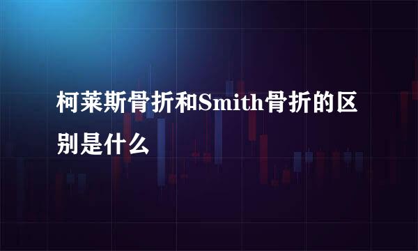 柯莱斯骨折和Smith骨折的区别是什么