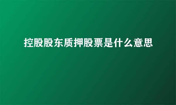 控股股东质押股票是什么意思