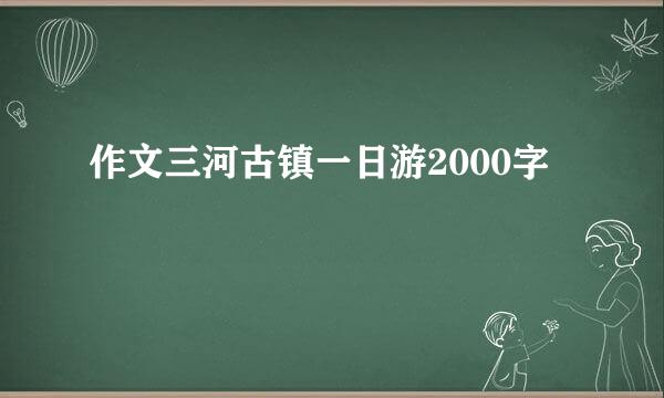 作文三河古镇一日游2000字