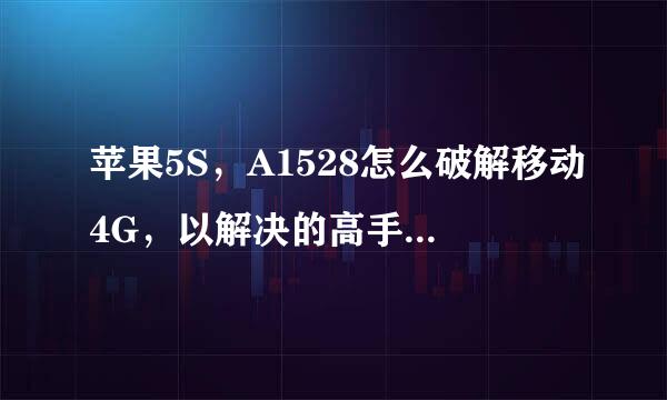 苹果5S，A1528怎么破解移动4G，以解决的高手帮忙说下教程.谢谢