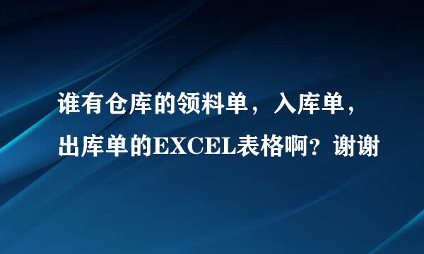 谁有仓库的领料单，入库单，出库单的EXCEL表格啊？谢谢