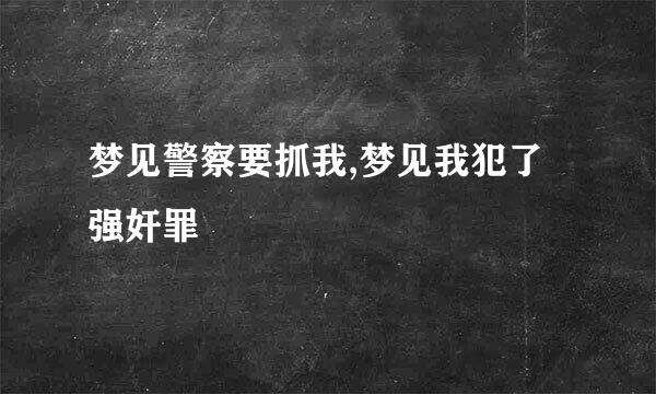 梦见警察要抓我,梦见我犯了强奸罪