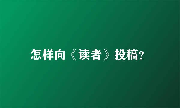 怎样向《读者》投稿？