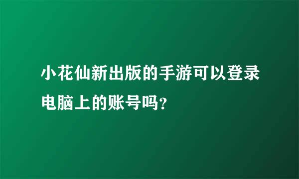 小花仙新出版的手游可以登录电脑上的账号吗？