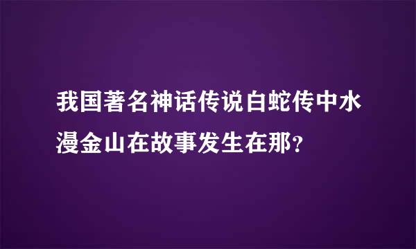 我国著名神话传说白蛇传中水漫金山在故事发生在那？