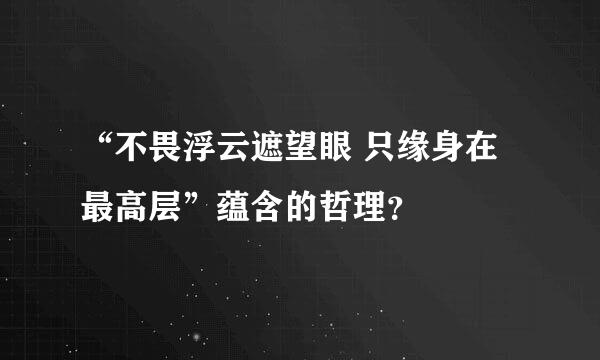 “不畏浮云遮望眼 只缘身在最高层”蕴含的哲理？