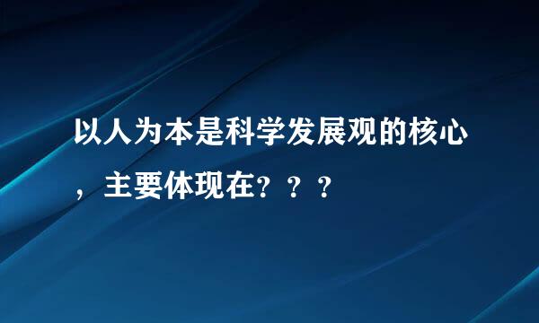 以人为本是科学发展观的核心，主要体现在？？？