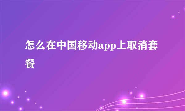 怎么在中国移动app上取消套餐