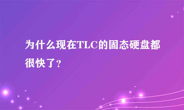 为什么现在TLC的固态硬盘都很快了？