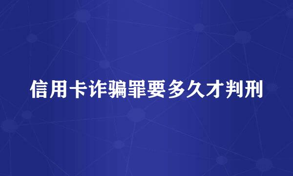 信用卡诈骗罪要多久才判刑