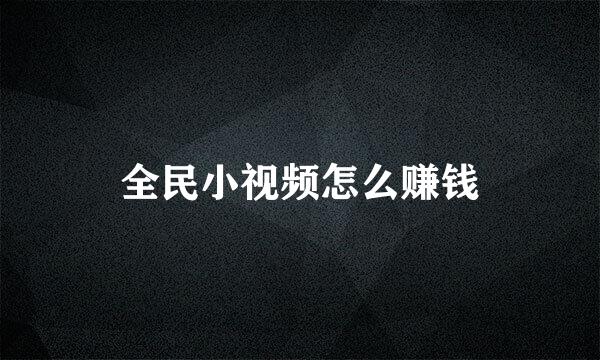 全民小视频怎么赚钱