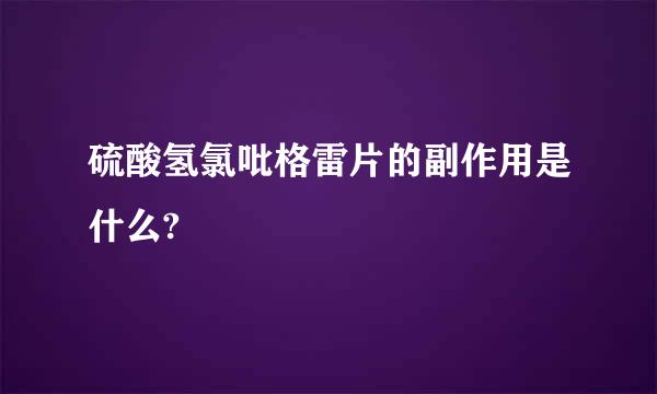 硫酸氢氯吡格雷片的副作用是什么?